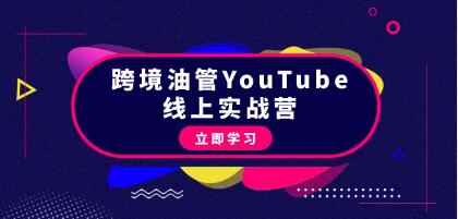 跨境油管YouTube线上营，从理论到实操到赚钱