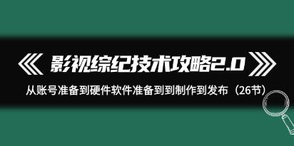 《影视综纪技术攻略2.0》从账号准备到硬件软件到制作到发布