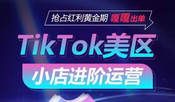 TikTok Shop美区小店进阶运营，抢占红利黄金期，嘎嘎出单