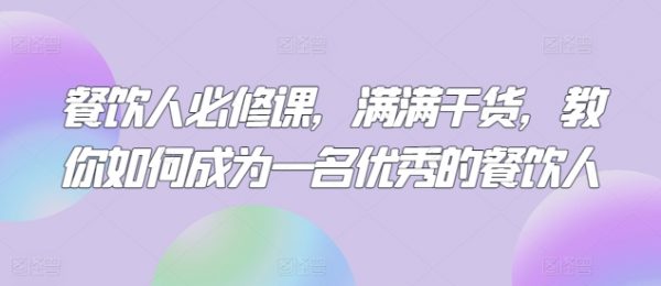 餐饮人必修课，教你成为一名优秀的餐饮人，满满干货