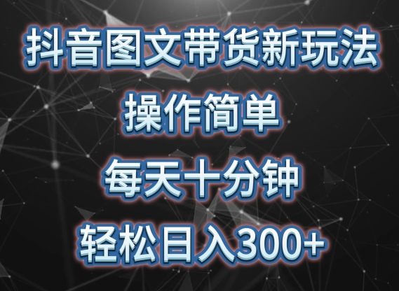 抖音图文带货新玩法， 每天十分钟 操作，轻松日入300+
