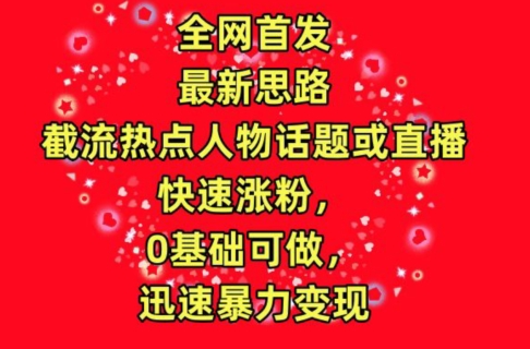 全网首发，截流热点人物话题或直播，快速涨粉变现