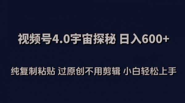 视频号4.0宇宙探秘，日入600多纯复制粘贴过原创不用剪辑小白轻松操作