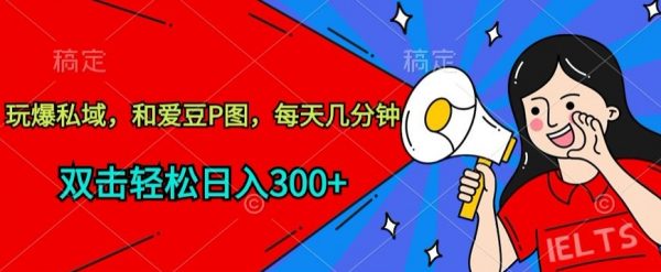 和爱豆P图玩爆私域，每天几分钟，轻松日入300+