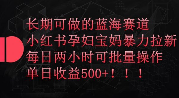 小红书孕妇宝妈暴力拉新玩法，每日两小时操作，日收益500+