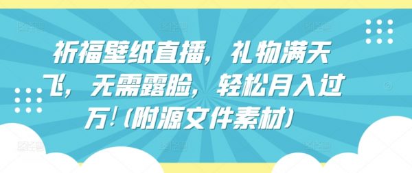 祈福壁纸直播，无需露脸，礼物满天飞，轻松月入过万!(附源文件素材)