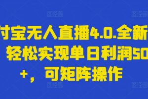全新支付宝无人直播4.0.玩法，轻松实现单日5000+，可矩阵操作