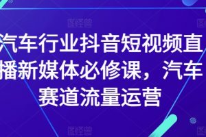 汽车行业抖音短视频直播必修课，新媒体汽车赛道流量运营