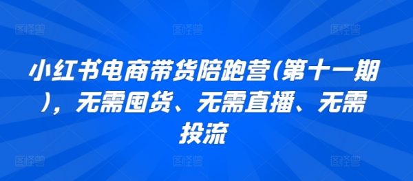 小红书电商带货陪跑营十一期，无需囤货、无需直播、无需投流