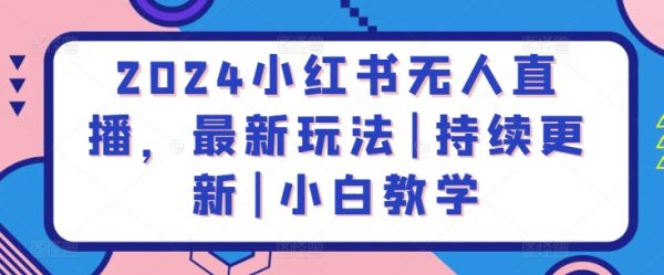 2024小红书无人直播，最新玩法|持续更新小白教学