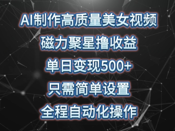 全程自动化操作AI制作高质量美女视频，磁力聚星撸收益，单日变现500+