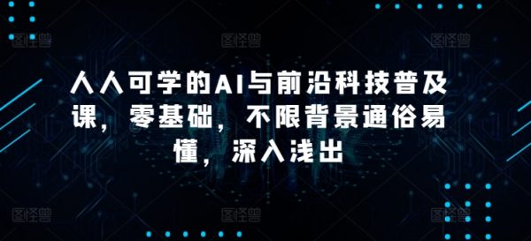 人人可学的AI与前沿科技普及课，零基础，不限背景通俗易懂