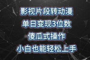 影视片段转动漫，小白轻松上手，傻瓜式操作单日变现3位数