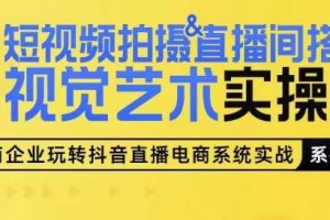 《短视频拍摄&直播间搭建视觉艺术实操课》从0-1短视频实操课