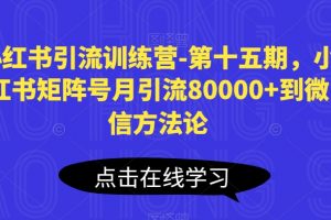 第十五期《小红书引流训练营》小红书矩阵号月引流微信80000+