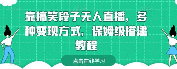 无人直播如何赚钱，搞笑段子无人直播搭建教程，多种变现方式