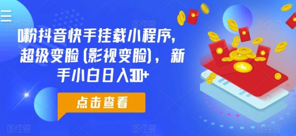 挂载小程序怎么挣钱，0粉抖音快手挂载小程序，超级变脸日入300+