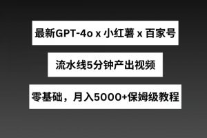 最新GPT4.0结合小红书商单+百家号，流水线5分钟产出视频，月入5000+