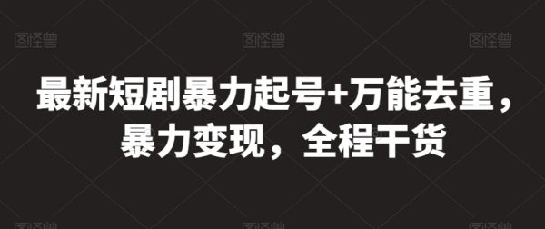 最新短剧暴力起号+万能去重，暴力变现，全程干货
