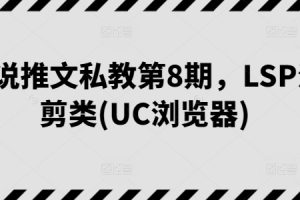 第8期小说推文私教，LSP混剪类(UC浏览器)