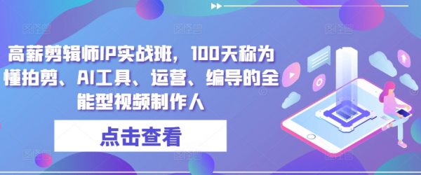 高薪剪辑师IP实战课，100天称为懂拍剪、AI工具、运营、编导的全能型视频制作人