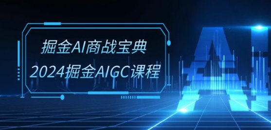 系统班的掘金AI商战宝典,2024掘金AIGC课程