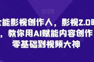 全能影视创作人，教你用AI赋能内容创作，​零基础到视频大神
