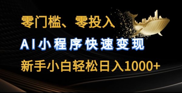 零门槛零投入，AI小程序快速变现，小白轻松日入1000+