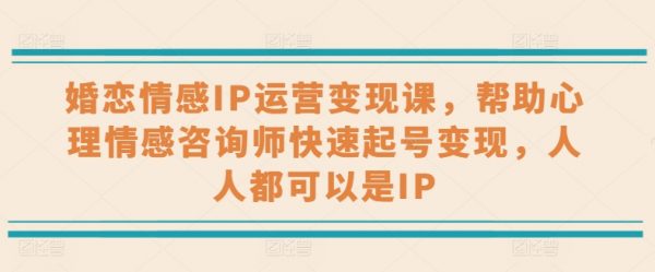 婚恋情感IP运营变现课，帮助心理情感咨询师快速起号变现