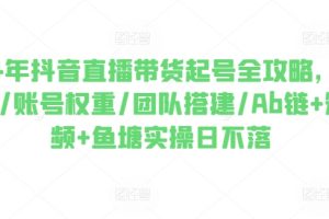 2024年抖音直播带货起号全攻略，0粉起号/团队搭建/Ab链+鱼塘实操