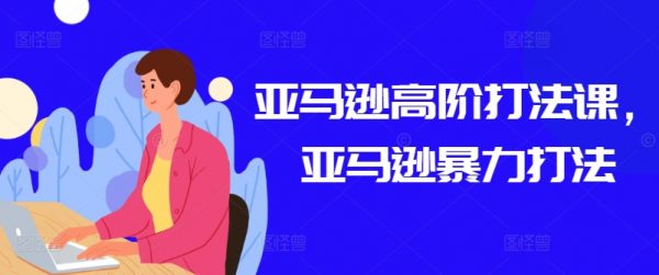 亚马逊高阶打法课，亚马逊暴力打法教程