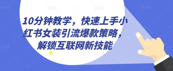 小红书女装引流爆款策略教学，解锁互联网新技能