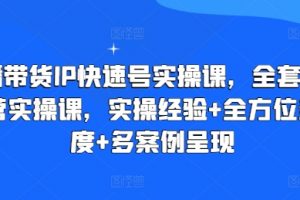 直播带货IP快速号实操课，实操经验+全方位多角度+多案例呈现
