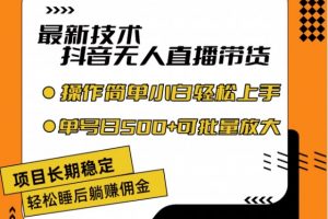 最新技术抖音无人直播带货，不违规不封号，长期稳定，小白轻松上手单号日入500+