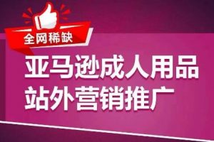 《亚马逊成人用品站外营销推广》​教你引爆站外流量，开启爆单模式