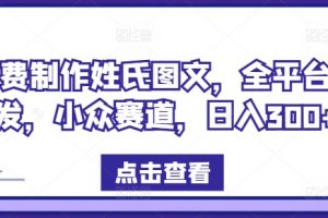 免费制作姓氏图文，全平台可发，小众赛道，日入300+