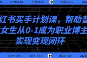 小红书买手计划课，帮助普通女生从0-1成为职业博主实现变现闭环
