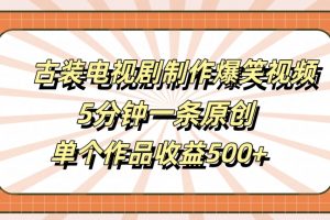 古装电视剧制作爆笑视频，5分钟一条原创，单个作品收益500+