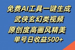 免费AI工具一键生成武侠玄幻类视频，原创度高画风精美，单号日收益几张