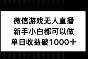 微信游戏无人直播，新手小白都可以做，单日收益破1k