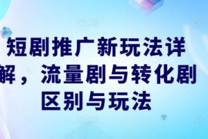 短剧推广新玩法详解，流量剧与转化剧区别与玩法