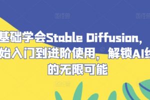 零基础学会Stable Diffusion，从0开始入门到进阶使用，解锁AI绘画的无限可能