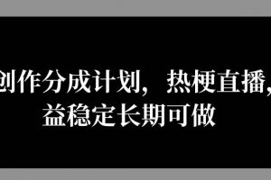 微信创作分成计划，热梗直播，收益稳定长期可做