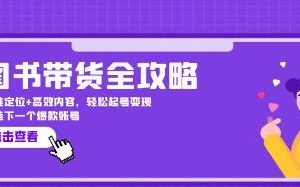 《图书带货全攻略》精准定位+高效内容，起号变现