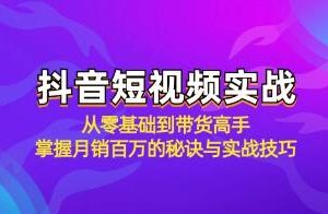 《抖音短视频实战》从零基础到带货高手，掌握月销百万的秘诀与实战技巧