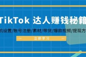 《TikTok达人赚钱秘籍 》手机设置/账号注册/素材/带货/爆款视频/提现方法