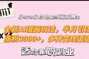 小红书小白也能当画画博主，全新AI漫画玩法，半月引流涨粉3000+，多种变现渠道
