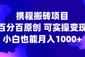 携程搬砖项目，百分百原创，可实操变现，新手小白月入1k+