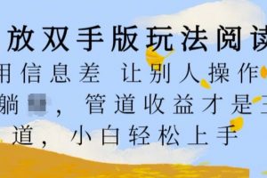 解放双手版玩法阅读，利用信息差让别人操作你来躺Z，管道收益才是王道，小白轻松上手