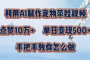 利用AI制作宠物带娃视频，轻松涨粉，点赞10万+，单日变现三位数，手把手教你怎么做